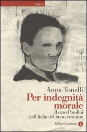 Per indegnità morale. Il caso Pasolini nell'Italia del buon costume Anna Tonelli