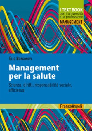 Management per la salute. Scienza, diritti, responsabilità sociale, efficienza Elio Borgonovi