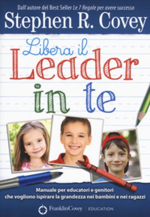 Libera il leader in te. Manuale per educatori e genitori che vogliono ispirare la grandezza nei bambini e nei ragazzi Stephen R. Covey