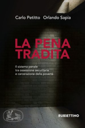 La pena tradita. Il sistema penale tra ossessione securitaria e carcerazione della povertà Carlo Petitto