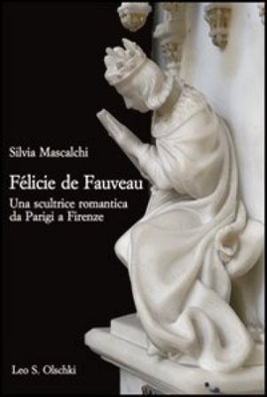 Félicie de Fauveau. Una scultrice romantica da Parigi a Firenze Silvia Mascalchi