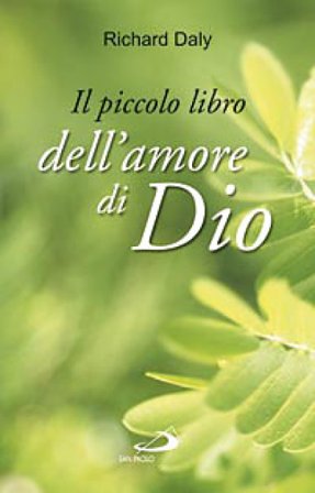 Il piccolo libro dell'amore di Dio. Pensieri e parole di gioia e speranza per anime che vogliono vivere nell'amore Richard Daly