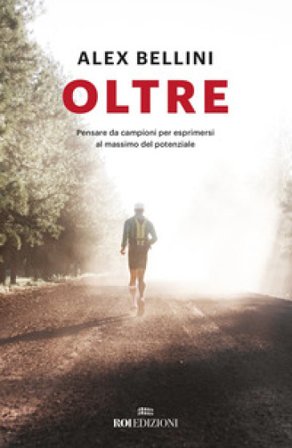 Oltre. Pensare da campioni per esprimersi al massimo del potenziale. Nuova ediz. Alex Bellini