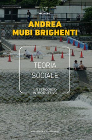 Teoria sociale. Un percorso introduttivo Andrea Mubi Brighenti