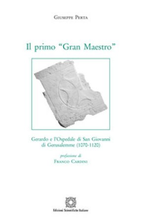 Il primo «Gran Maestro». Gerardo e l'Ospedale di San Giovanni di Gerusalemme (1070-1120) Giuseppe Perta