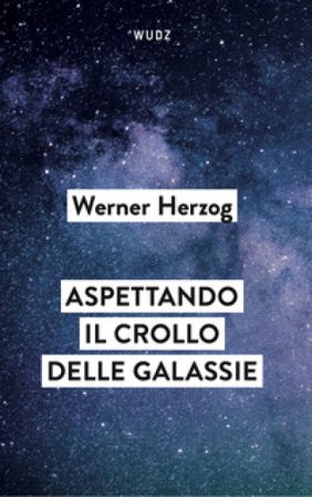 Aspettando il crollo delle galassie. Interviste al crepuscolo del mondo Werner Herzog
