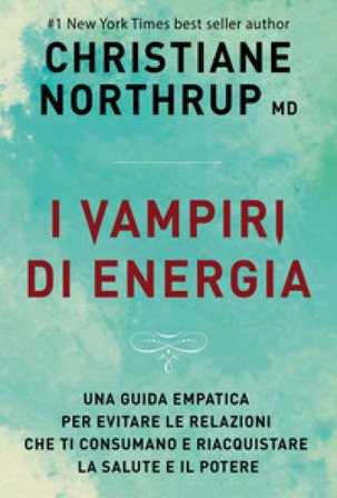 I vampiri di energia. Come evitare le relazioni che ti consumano e riacquistare salute e potere Christiane Northrup