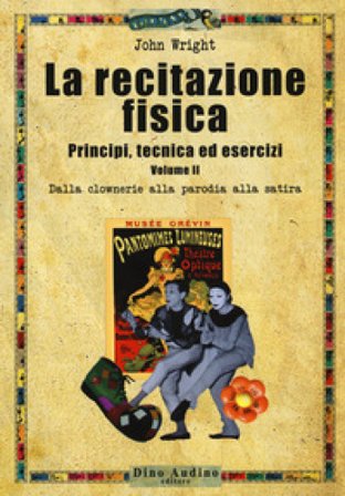 La recitazione fisica. Principi, tecnica ed esercizi. Vol. 2: Dalla clowneria alla parodia alla satira John Wright