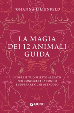 La magia dei 12 animali guida. Scopri il tuo spirito alleato per conoscerti a fondo e superare ogni ostacolo Johanna Lilienfeld