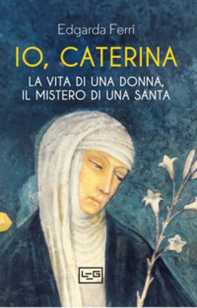 Io, Caterina. La vita di una donna, il mistero di una santa Edgarda Ferri