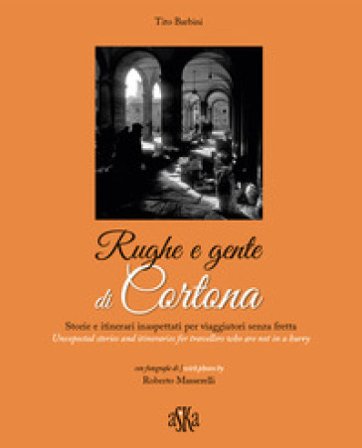 Rughe e gente di Cortona. Storie e itinerari inaspettati per viaggiatori senza fretta-Unexpected stories and itineraries for travellers who are not in