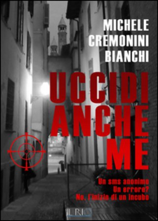 Uccidi anche me. Un SMS anonimo. Un errore? No, l'inizio di un incubo Michele Cremonini Bianchi