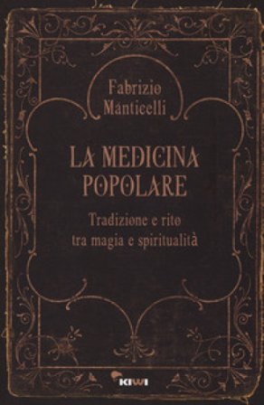 La medicina popolare. Tradizione e rito tra magia e spiritualità Fabrizio Manticelli