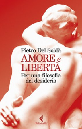 Amore e libertà. Per una filosofia del desiderio Pietro Del Soldà