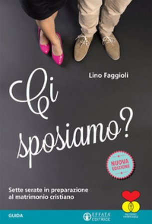 Ci sposiamo? Sette serate in preparazione al matrimonio cristiano. Guida Lino Faggioli