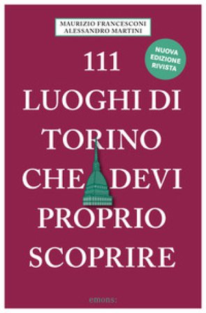 111 luoghi di Torino che devi proprio scoprire. Nuova ediz. Maurizio Francesconi