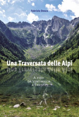Una traversata delle Alpi. A piedi da Ventimiglia a Trieste Fabrizio Desco