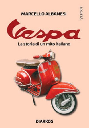 Vespa. La storia di un mito italiano Marcello Albanesi