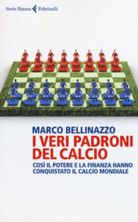 I veri padroni del calcio. Così il potere e la finanza hanno conquistato il calcio mondiale Marco Bellinazzo