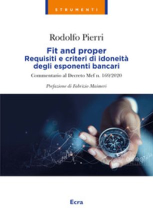 Fit and proper. Requisiti e criteri di idoneità degli esponenti bancari. Commentario al Decreto Mef n. 169/2020 Rodolfo Pierri
