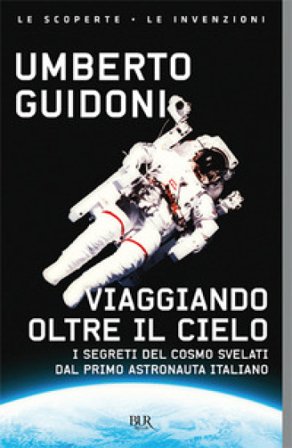 Viaggiando oltre il cielo. I segreti del cosmo svelati dal primo italiano sulla stazione spaziale Umberto Guidoni