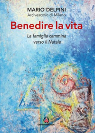 Benedire la vita. La famiglia cammina verso il Natale. Lettera per la benedizione delle famiglie Mario Delpini