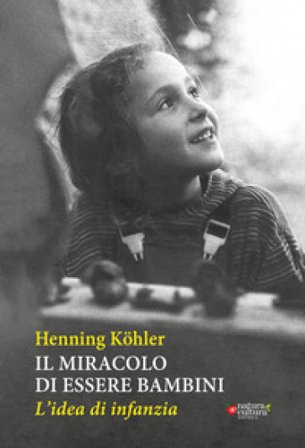 Il miracolo di essere bambini. L'idea di infanzia Henning Köhler