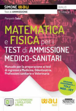 Matematica e fisica per i test di ammissione medico-sanitari. Manuale per la preparazione ai test di ingresso a Medicina, Odontoiatria, Professioni 