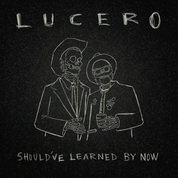 Should ve learned by now Lucero