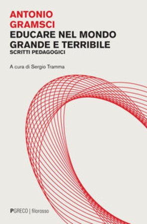 Educare nel mondo grande e terribile. Scritti pedagogici Antonio Gramsci