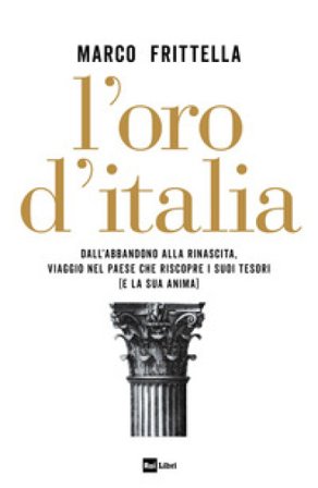 L'oro d'Italia. Dall'abbandono alla rinascita, viaggio nel paese che riscopre i suoi tesori (e la sua anima) Marco Frittella