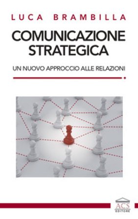 Comunicazione strategica. Un nuovo approccio alle relazioni Luca Brambilla