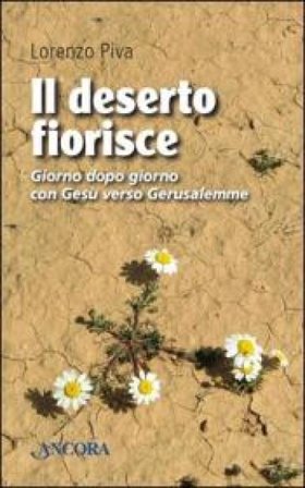 Il deserto fiorisce. Giorno dopo giorno con Gesù verso Gerusalemme Lorenzo Piva