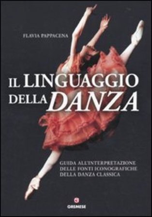 Il linguaggio della danza. Guida all'interpretazione delle fonti iconografiche della danza classica Flavia Pappacena