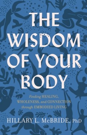 The Wisdom of Your Body ¿ Finding Healing, Wholeness, and Connection through Embodied Living