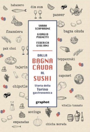 Dalla bagna càuda al sushi. Storia della Torino gastronomica Sarah Scaparone