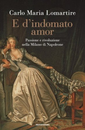 E d'indomato amor. Passione e rivoluzione nella Milano di Napoleone Carlo Maria Lomartire