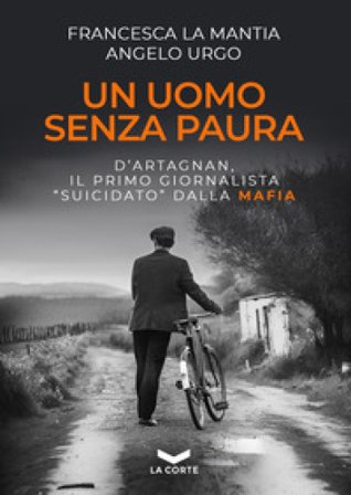Un uomo senza paura. D'Artagnan, il primo giornalista «suicidato» dalla mafia Francesca La Mantia