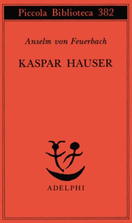 Kaspar Hauser. Un delitto esemplare contro l'anima Anselm von Feuerbach