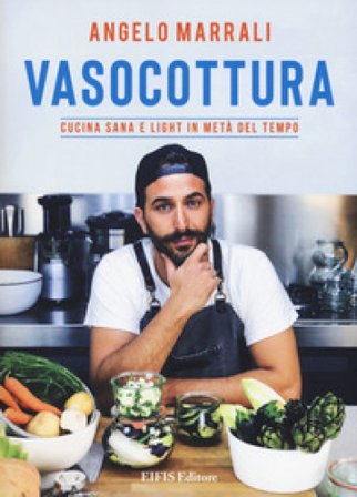 Vasocottura. Cucina sana e light in metà del tempo Angelo Marrali