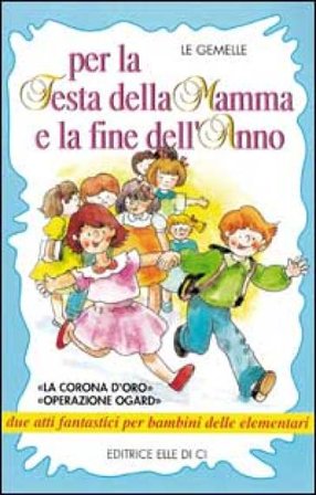 Per la festa della mamma e la fine dell'anno. La corona d'oro" "Operazione ogard" due atti fantastici per bambini delle elementari Monica Colli