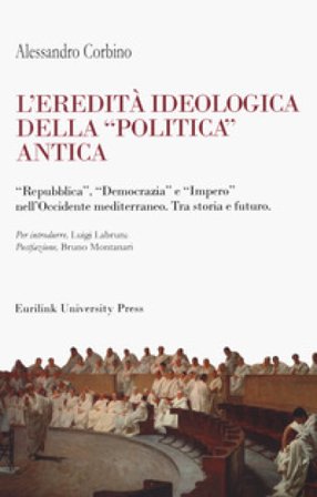 L'eredità ideologica della politica antica. "Repubblica", "Democrazia" e "Impero" nell'Occidente mediterraneo. Tra storia e futuro Alessandro Corbino