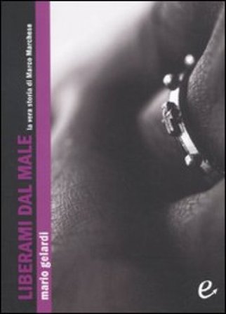 Liberami dal male. La vera storia di Marco Marchese Mario Gelardi