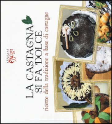 La castagna si fa dolce. Ricette della tradizione a base di castagne