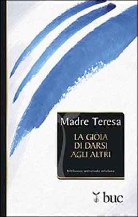 La gioia di darsi agli altri Teresa di Calcutta (santa)