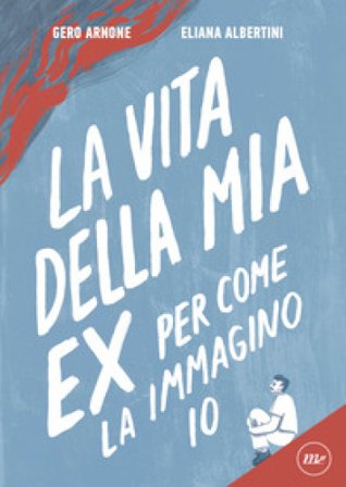 La vita della mia ex per come la immagino io Gero Arnone