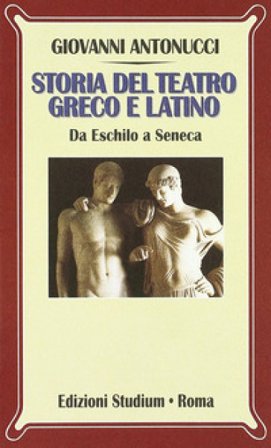 Storia del teatro greco e latino. Da Eschilo a Seneca Giovanni Antonucci