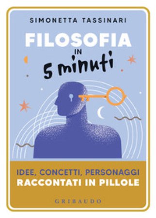 Filosofia in 5 minuti. Idee, concetti, personaggi raccontati in pillole Simonetta Tassinari
