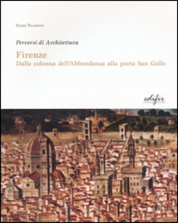 Firenze. Dalla colonna dell'Abbondanza alla porta di San Gallo. Percorsi di architettura. Ediz. illustrata Ulisse Tramonti