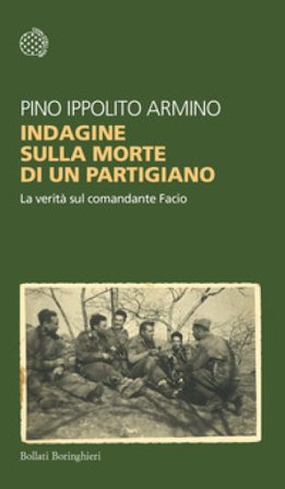 Indagine sulla morte di un partigiano. La verità sul comandante Facio Pino Ippolito Armino